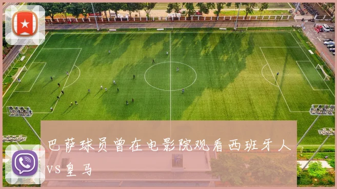 巴萨球员曾在电影院观看西班牙人vs皇马