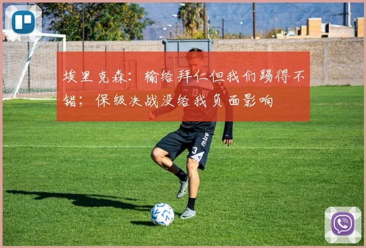 埃里克森：输给拜仁但我们踢得不错；保级决战没给我负面影响