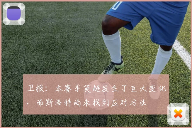 卫报：本赛季英超发生了巨大变化，而斯洛特尚未找到应对方法